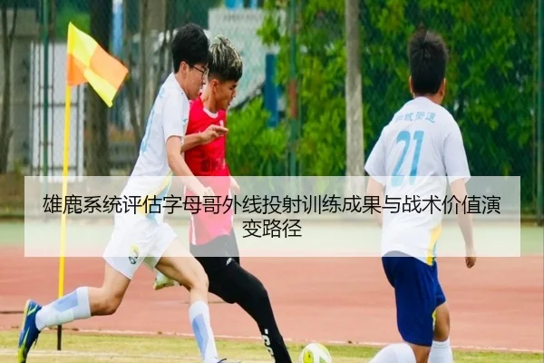 雄鹿系统评估字母哥外线投射训练成果与战术价值演变路径