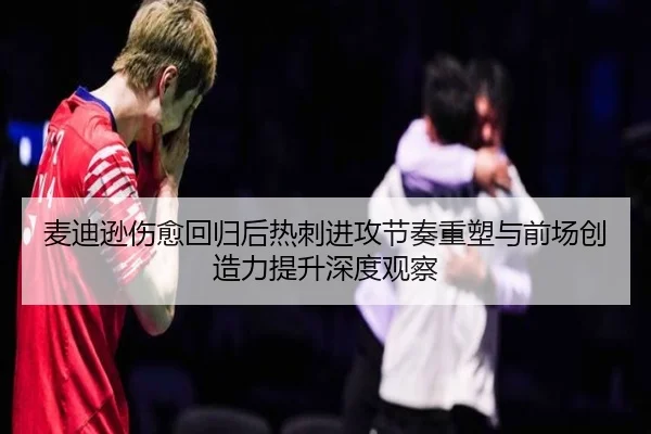 麦迪逊伤愈回归后热刺进攻节奏重塑与前场创造力提升深度观察